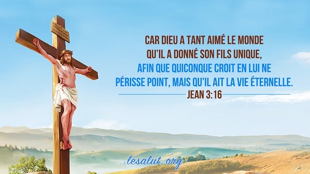 Car Dieu a tant aimé le monde qu’il a donné son Fils unique, afin que quiconque croit en lui ne périsse point, mais qu’il ait la vie éternelle. <span class=