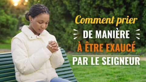 Comment prier de manière à être exaucé par le Seigneur