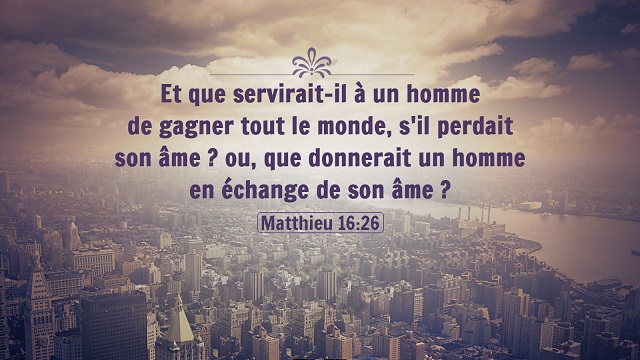 « Et que servirait-il à un homme de gagner tout le monde, s’il perdait son âme  ou, que donnerait un homme en échange de son âme  » <span class=