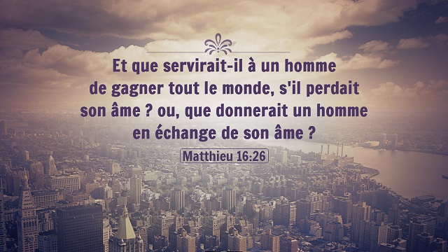 « Et que servirait-il à un homme de gagner tout le monde, s’il perdait son âme  ou, que donnerait un homme en échange de son âme  » <span class=