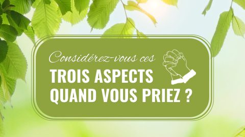 Considérez-vous ces trois aspects quand vous priez ?