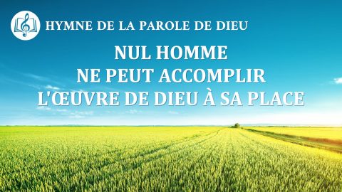 Chant chrétien en français « Nul homme ne peut accomplir l’œuvre de Dieu à Sa place »