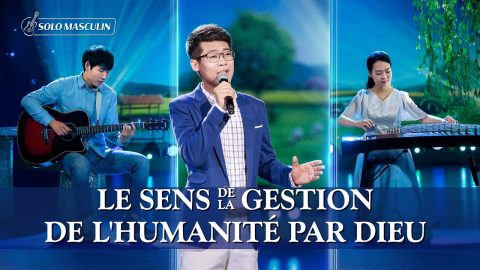 Louange et adoration - Le sens de la gestion de l’humanité par Dieu (Chant chrétien)