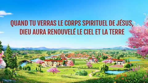 Quand tu verras le corps spirituel de Jésus, Dieu aura renouvelé le ciel et la terre
